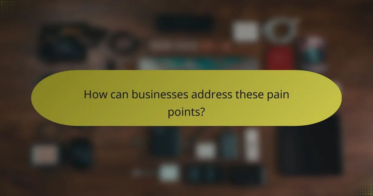 How can businesses address these pain points?