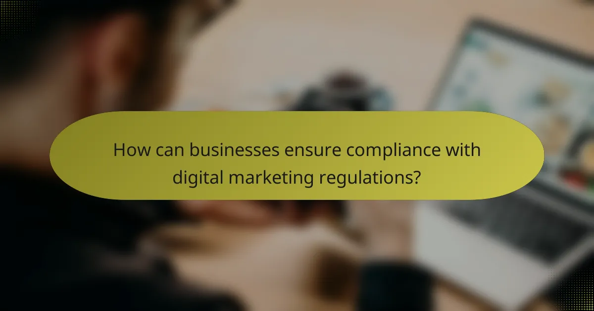 How can businesses ensure compliance with digital marketing regulations?