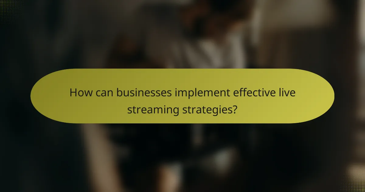 How can businesses implement effective live streaming strategies?