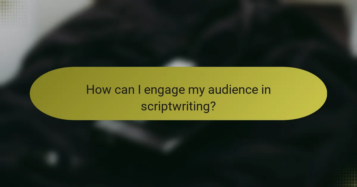 How can I engage my audience in scriptwriting?