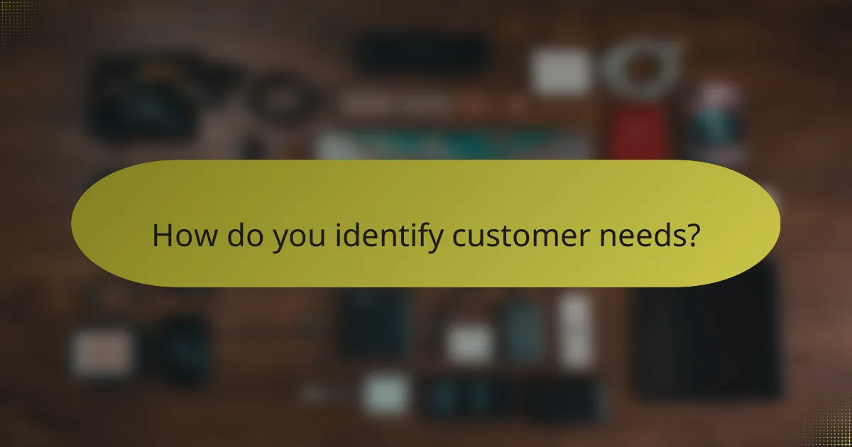 How do you identify customer needs?