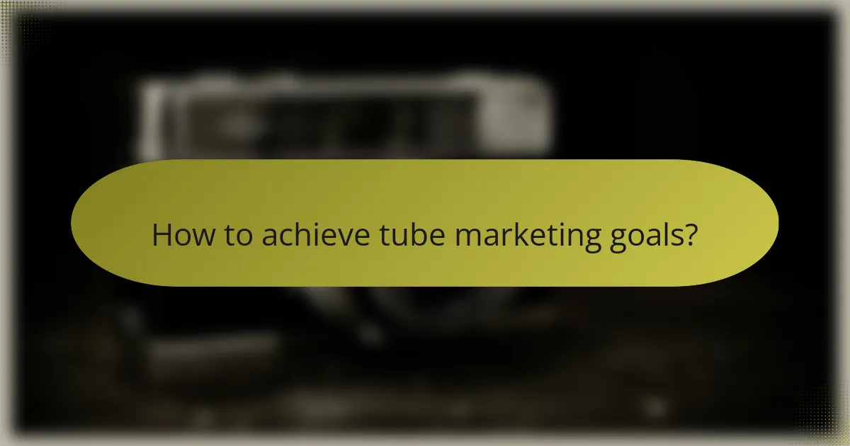 How to achieve tube marketing goals?
