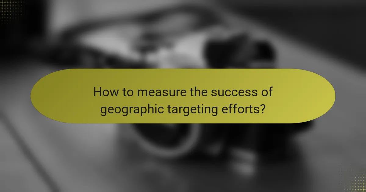 How to measure the success of geographic targeting efforts?