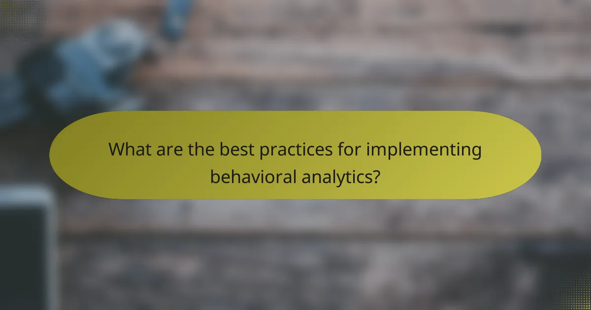 What are the best practices for implementing behavioral analytics?