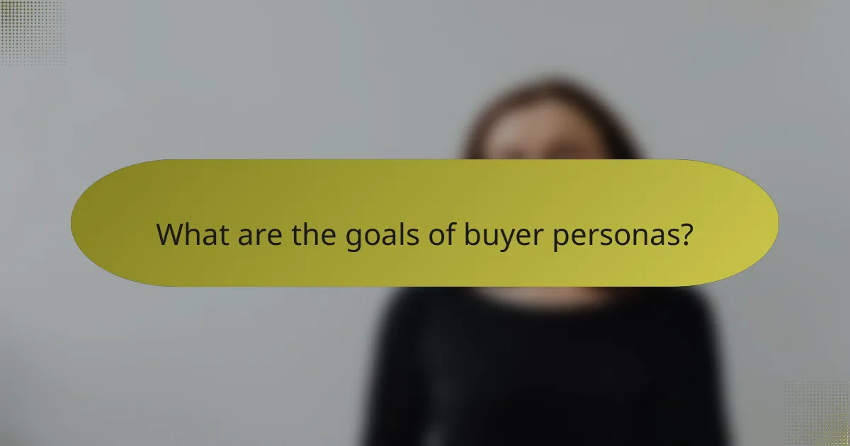 What are the goals of buyer personas?