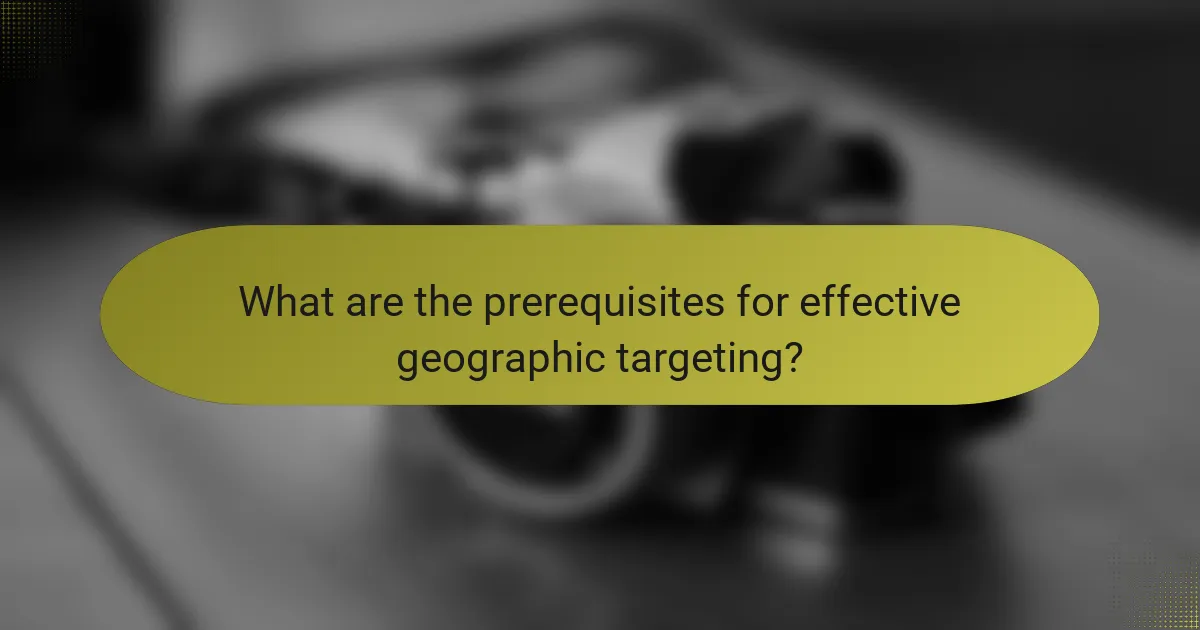 What are the prerequisites for effective geographic targeting?
