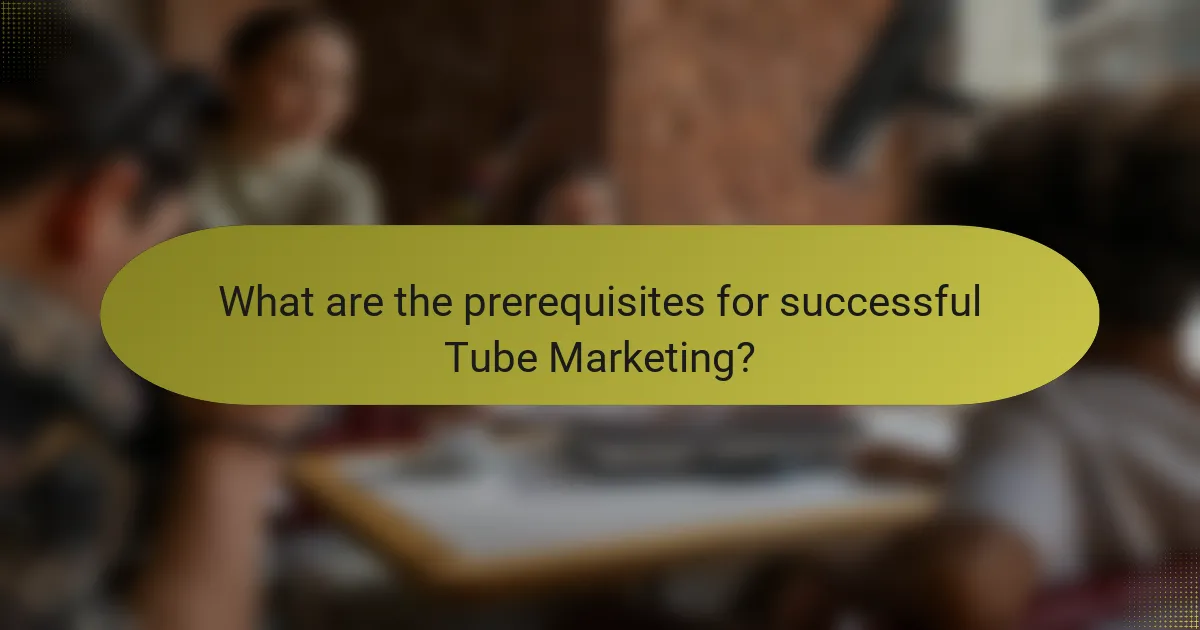 What are the prerequisites for successful Tube Marketing?