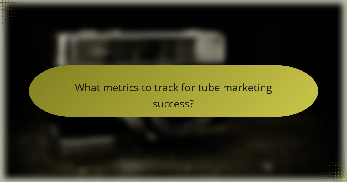 What metrics to track for tube marketing success?
