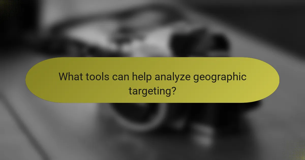 What tools can help analyze geographic targeting?